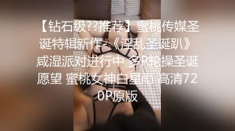 【钻石级??推荐】蜜桃传媒圣诞特辑新作-《淫乱圣诞趴》咸湿派对进行中 多P轮操圣诞愿望 蜜桃女神白星雨 高清720P原版