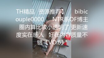 TH精品✨资源推荐】❤️bibicouple0000❤️NTR系OF博主  圈内算比较小透明了 更新速度实在感人   好在内容质量不错《VO.6》