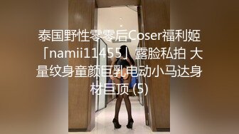 泰国野性零零后Coser福利姬「namii11455」露脸私拍 大量纹身童颜巨乳电动小马达身材巨顶 (5)