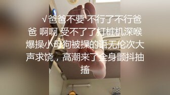 ❤️√爸爸不要 不行了不行爸爸 啊啊 受不了了打桩机深喉爆操小母狗被操的语无伦次大声求饶，高潮来了全身颤抖抽搐