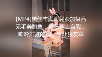 [MP4]黑丝丰满大屁股加极品无毛美鲍鱼，躺在床上自慰，呻吟声骚的很，想让狼友草