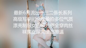 最新6月流出十三二係长系列高级写字间全景偸拍多位气质漂亮制服女白领方便全穿肉丝袜美女尿完使劲擦逼