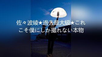 佐々波綾★過去最大級★これこそ僕にしか撮れない本物