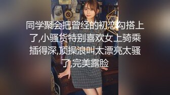 同学聚会把曾经的初恋勾搭上了,小骚货特别喜欢女上骑乘插得深,顶操浪叫太漂亮太骚了,完美露脸