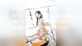 [MP4]STP24142 【顶级颜值制服诱惑】爆乳空姐『波波姐姐』和炮友三小时连操性爱大战 爆操黑丝牛仔裤妞 VIP2209