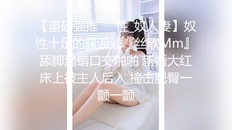 【重磅强推❤️性_奴人妻】奴性十足的骚浪贱『丝欣Mm』舔脚滴蜡口交啪啪 新婚大红床上被主人后入 撞击肥臀一颤一颤