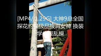 [MP4/ 1.29G] 大神9总全国探花约操极品披肩女神 换装学生服乱操