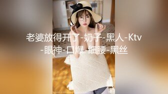 老婆放得开了-奶子-黑人-Ktv-眼神-口爆-细腰-黑丝