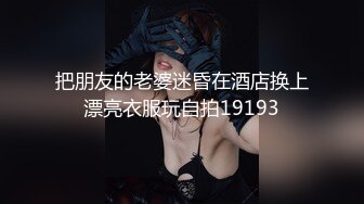 把朋友的老婆迷昏在酒店换上漂亮衣服玩自拍19193