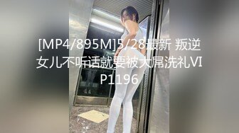 [MP4/895M]5/28最新 叛逆女儿不听话就要被大屌洗礼VIP1196