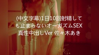 (中文字幕)1日10回射精しても止まらないオーガズムSEX 真性中出しVer 佐々木あき