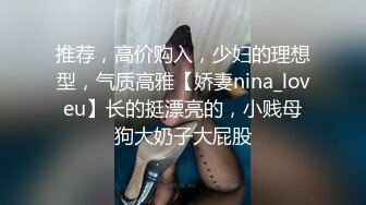 推荐，高价购入，少妇的理想型，气质高雅【娇妻nina_loveu】长的挺漂亮的，小贱母狗大奶子大屁股