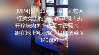 [MP4]STP31635 极品尤物网红美女！豹纹内衣OL风！扒开珍珠内裤，大黑牛震骚穴，跪在地上翘肥臀，极度诱惑 VIP0600