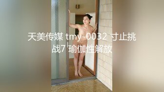 天美传媒 tmy-0032 寸止挑战7 瑜伽性解放