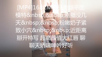 [MP4]168CM极品美腿平面模特&nbsp;&nbsp;刚播没几天&nbsp;&nbsp;粉嫩奶子紧致小穴&nbsp;&nbsp;近距离掰开特写 超高颜值大红唇 聊聊天娇喘呻吟好听