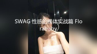 SWAG 性感的裸体实战篇 Florababy