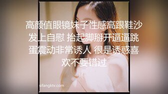 高颜值眼镜妹子性感高跟鞋沙发上自慰 抬起脚掰开逼逼跳蛋震动非常诱人 很是诱惑喜欢不要错过