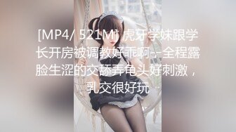 [MP4/ 521M] 虎牙学妹跟学长开房被调教好乖啊，全程露脸生涩的交舔弄龟头好刺激，乳交很好玩