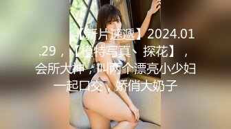 ♈ ♈ ♈ 【新片速遞】2024.01.29，【模特写真丶探花】，会所大神，叫两个漂亮小少妇一起口交，娇俏大奶子