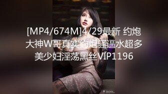 [MP4/674M]4/29最新 约炮大神W哥真实约炮骚逼水超多美少妇淫荡黑丝VIP1196