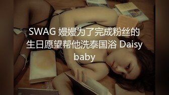 SWAG 嫚嫚为了完成粉丝的生日愿望帮他洗泰国浴 Daisybaby