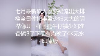 七月最新砍人收费裙流出大排档全景偷拍丰盈少妇大大的阴蒂像JJ一样坚挺牛仔裤少妇准备擦B了下手有点晚了4K无水印原版