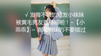 ❤️√ 发育不错的短发小妹妹被黄毛男友直播啪啪！~【小乖乖】~ 喜欢嫩妹的不要错过！