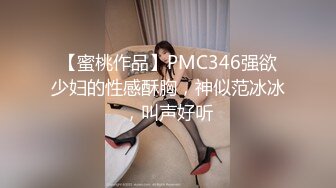 【蜜桃作品】PMC346强欲少妇的性感酥胸，神似范冰冰，叫声好听