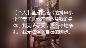 【个人】全身性感带的抖M小个子妻子。他不停地舔我的身体，我无法忍受，我不停地挣扎，我无法停下自己的脚步。