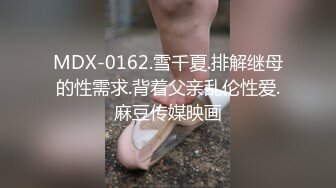 MDX-0162.雪千夏.排解继母的性需求.背着父亲乱伦性爱.麻豆传媒映画