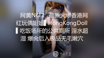 ✿网黄NO.1✿最新火爆香港网红玩偶姐姐▌HongKongDoll▌吃饭场所的公共厕所 淫水超湿 爆肏后入极品无毛嫩穴