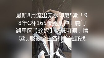 最新8月流出无水印第5期！98年C杯165长腿女神！厦门湖里区【珍妮】可玩可调，情趣制服被金主各种啪啪野战