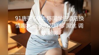 91唐哥 00年 陈同学进酒店换情趣衣服 玩的花样够 黑丝 调教 捆绑