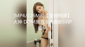 [MP4/226MB]【重磅核弹】大神 DOM黑宫 6月最新SVIP福利