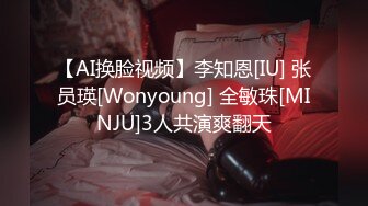 【AI换脸视频】李知恩[IU] 张员瑛[Wonyoung] 全敏珠[MINJU]3人共演爽翻天