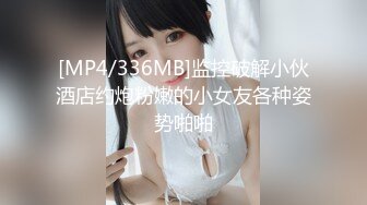 [MP4/336MB]监控破解小伙酒店约炮粉嫩的小女友各种姿势啪啪