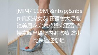 [MP4/ 119M]&nbsp;&nbsp;真实操女友 在宿舍大奶眼镜美眉吃完鸡鸡舔完蛋蛋 直接拿嘴当逼操内射吃精 嘴小比操逼还舒坦