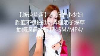 【新速片遞】 乖巧的小少妇颜值不错抽插玩弄骚奶子爆草抽插逼逼特写.[745M/MP4/01:38:21]