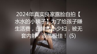 2024年真实良家露脸自拍【水水的小姨子】为了给孩子赚生活费，白嫩的小少妇，被无套内射，观感极佳！ (5)