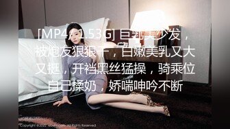 [MP4/ 1.53G] 巨乳美少发，被炮友狠狠干，白嫩美乳又大又挺，开裆黑丝猛操，骑乘位自己揉奶，娇喘呻吟不断