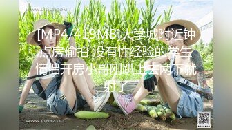 [MP4/419MB]大学城附近钟点房偷拍 没有性经验的学生情侣开房小哥刚趴上去两下就射了