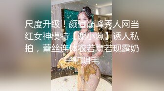 专攻高颜值，极品车模，大长腿女神，这一场又是大获全胜，呻吟求饶