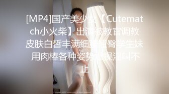 [MP4]国产美少女【Cutematch小火柴】出演被教官调教皮肤白皙丰满细腰翘臀学生妹 用肉棒各种姿势爆操淫叫不止