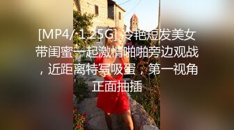 [MP4/ 1.25G] 冷艳短发美女带闺蜜一起激情啪啪旁边观战，近距离特写吸蛋，第一视角正面抽插