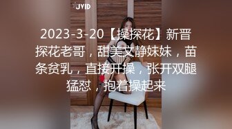 2023-3-20【操探花】新晋探花老哥，甜美文静妹妹，苗条贫乳，直接开操，张开双腿猛怼，抱着操起来