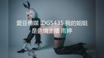 愛豆傳媒 IDG5435 我的姐姐是色情主播 雨婷