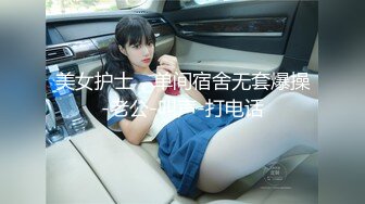 美女护士，单间宿舍无套爆操-老公-叫声-打电话