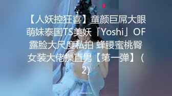 【人妖控狂喜】童颜巨屌大眼萌妹泰国TS美妖「Yoshi」OF露脸大尺度私拍 蜂腰蜜桃臀女装大佬操直男【第一弹】 (2)