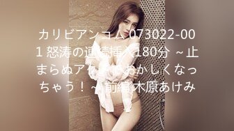 カリビアンコム 073022-001 怒涛の連続挿入180分 ～止まらぬアクメでおかしくなっちゃう！～ 前編 木原あけみ