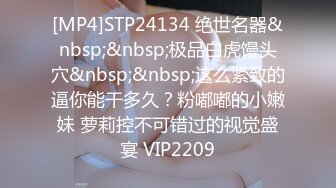 [MP4]STP24382 中场换套继续干&nbsp;&nbsp;170cm长腿御姐 C罩杯白嫩美乳 打桩机体力过人 花式啪啪极度配合 VIP2209